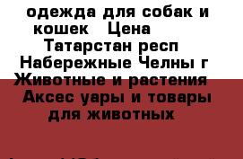 одежда для собак и кошек › Цена ­ 150 - Татарстан респ., Набережные Челны г. Животные и растения » Аксесcуары и товары для животных   